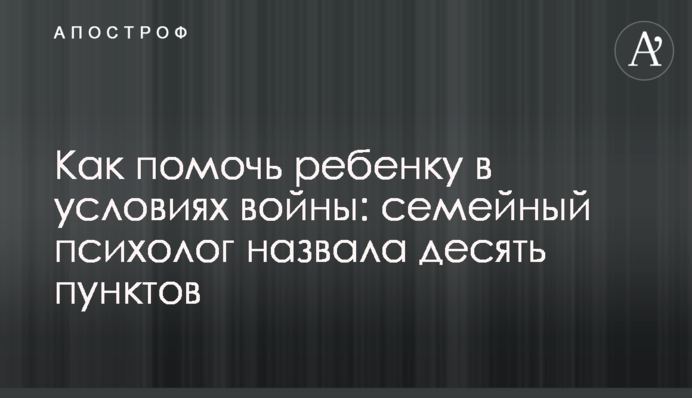 Как помочь ребенку в условиях войны: семейный психолог назвала десять пунктов
