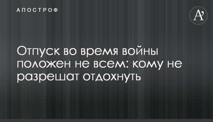 Відпустка під час війни дозволена не всім: кому не дозволять відпочити