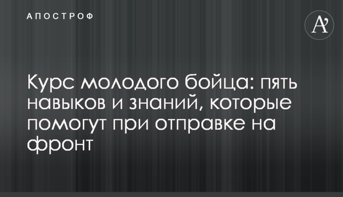 Курс молодого бойца: пять навыков и знаний, которые помогут при отправке на фронт