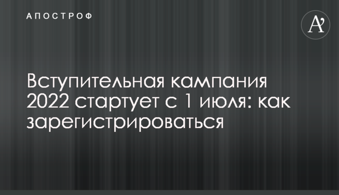 Вступна кампанія 2022 року стартує з 1 липня: як зареєструватися