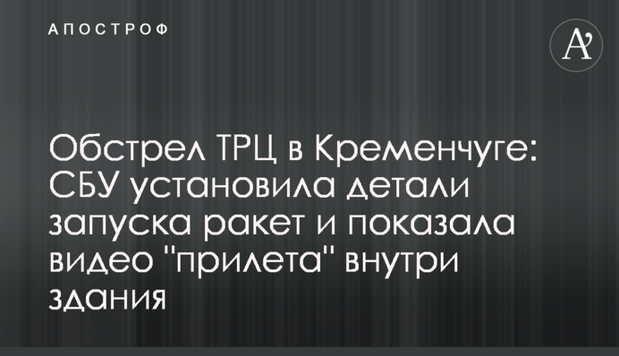 Обстріл ТРЦ у Кременчуці: СБУ встановила деталі запуску ракет та показала відео "прильоту" всередині будівлі