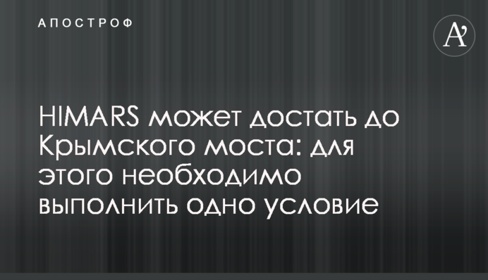 HIMARS може дістатись до Кримського мосту: для цього необхідно виконати одну умову