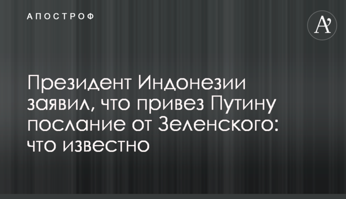 Президент Індонезії заявив, що привіз Путіну лист від Зеленського: що відомо