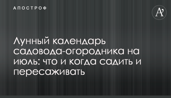 Місячний календар садівника-городника на липень: що і коли садити та пересаджувати