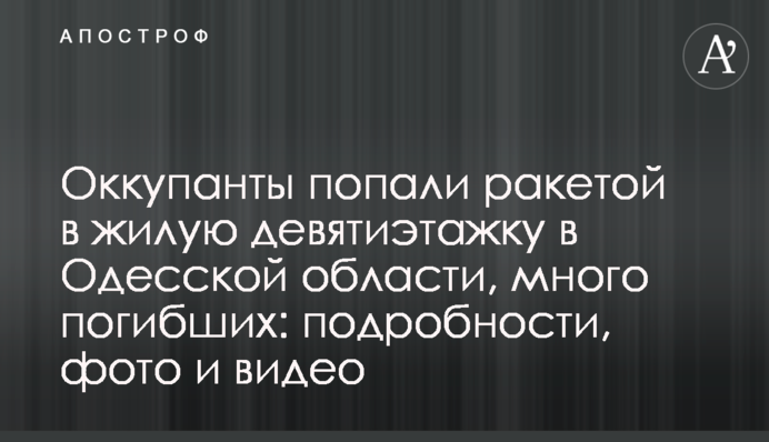Окупанти потрапили ракетою в житлову дев'ятиповерхівку на Одещині, багато загиблих: подробиці, фото та відео
