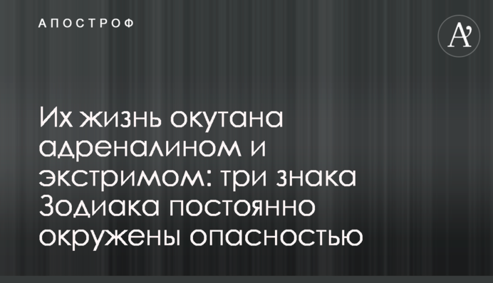 Їхнє життя огорнуте адреналіном та екстримом: три знаки Зодіаку постійно оточені небезпекою