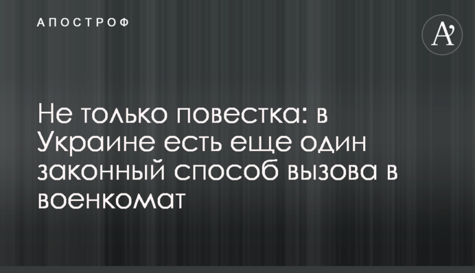 Не лише повістка: в Україні є ще один законний спосіб виклику у військкомат