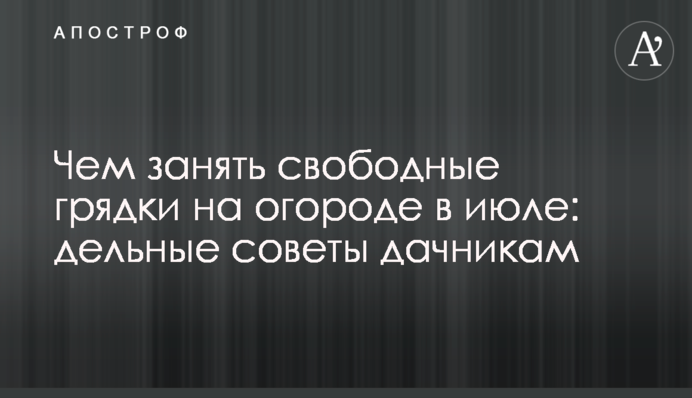 Чим зайняти вільні грядки на городі у липні: слушні поради дачникам