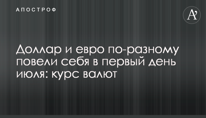 Доллар и евро по-разному повели себя в первый день июля: курс валют