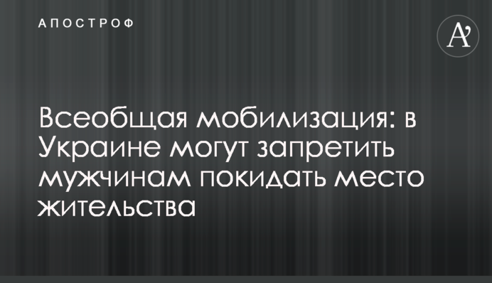 Загальна мобілізація: в Україні можуть заборонити чоловікам залишати місце проживання