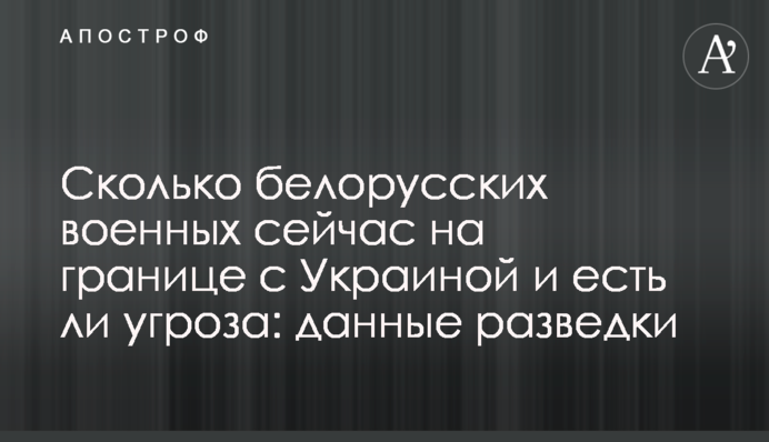 Скільки білоруських військових зараз на кордоні з Україною і чи є загроза: дані розвідки