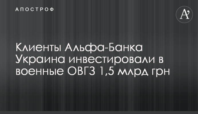 Клиенты Альфа-Банка Украина инвестировали в военные ОВГЗ 1,5 млрд грн