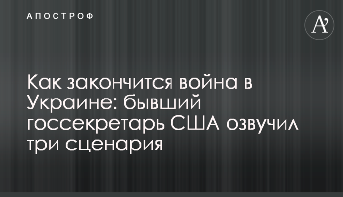 Как закончится война в Украине: бывший госсекретарь США озвучил три сценария