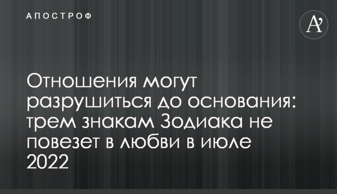 Стосунки можуть зруйнуватися вщент: трьом знакам Зодіаку не пощастить у коханні в липні 2022