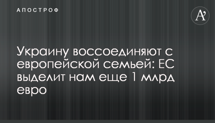 Украину воссоединяют с европейской семьей: ЕС выделит нам еще 1 млрд евро