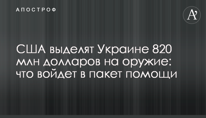 США выделят Украине 820 млн долларов на оружие: что войдет в пакет помощи