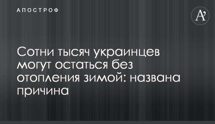 Сотни тысяч украинцев могут остаться без отопления зимой: названа причина