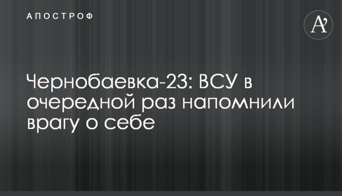 Чернобаевка-23: ВСУ в очередной раз напомнили врагу о себе