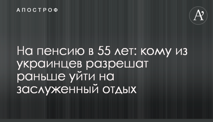 На пенсію у 55 років: кому з українців дозволять раніше піти на заслужений відпочинок
