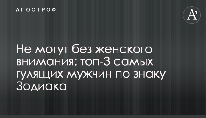 Не можуть без жіночої уваги: топ-3 чоловіків-гульвіс за знаком Зодіаку