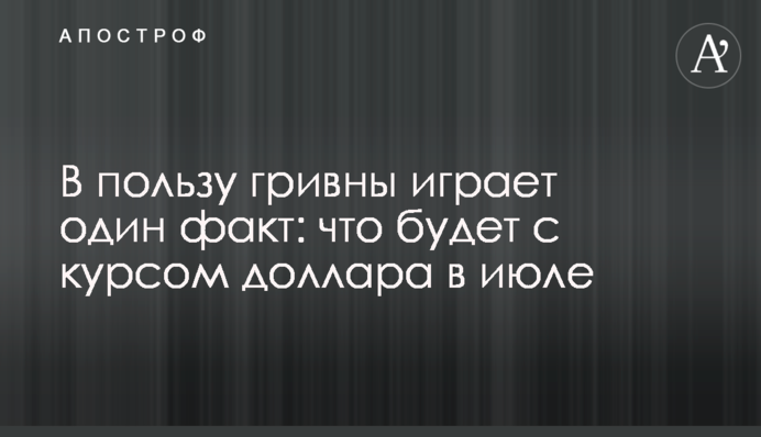 В пользу гривны играет один факт: что будет с курсом доллара в июле