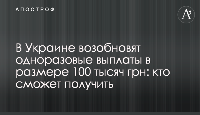 В Украине возобновят одноразовые выплаты в размере 100 тысяч грн: кто сможет получить