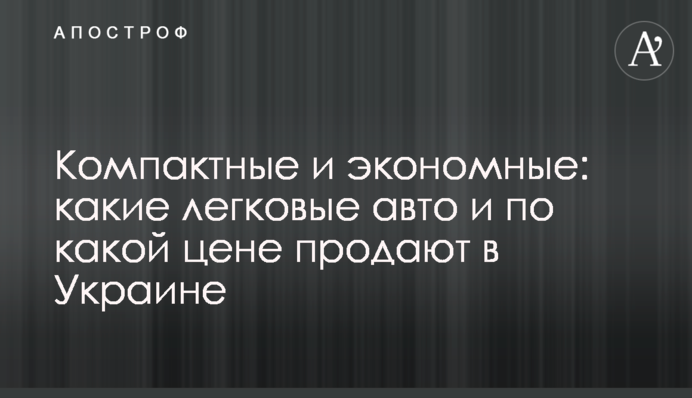 Компактные и экономные: какие легковые авто и по какой цене продают в Украине