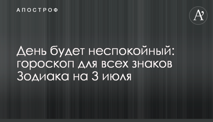 День буде неспокійним: гороскоп для всіх знаків Зодіаку на 3 липня