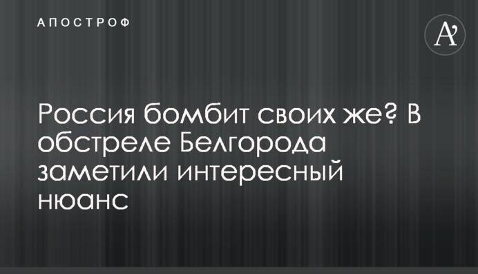 Россия бомбит своих же? В обстреле Белгорода заметили интересный нюанс