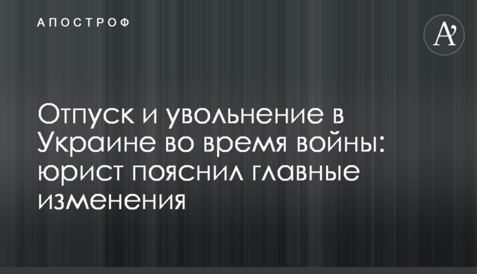Відпустка та звільнення в Україні під час війни: юрист пояснив головні зміни