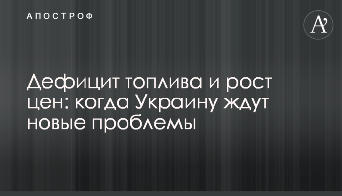 Дефицит топлива и рост цен: когда Украину ждут новые проблемы