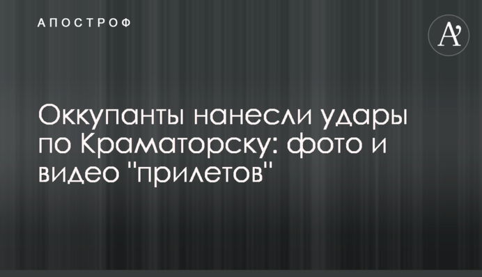 Окупанти завдали ударів по Краматорську: фото та відео 