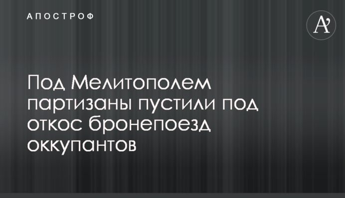 Під Мелітополем партизани пустили під укіс бронепоїзд окупантів
