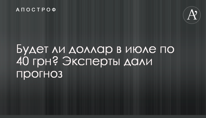 Будет ли доллар в июле по 40 грн? Эксперты дали прогноз