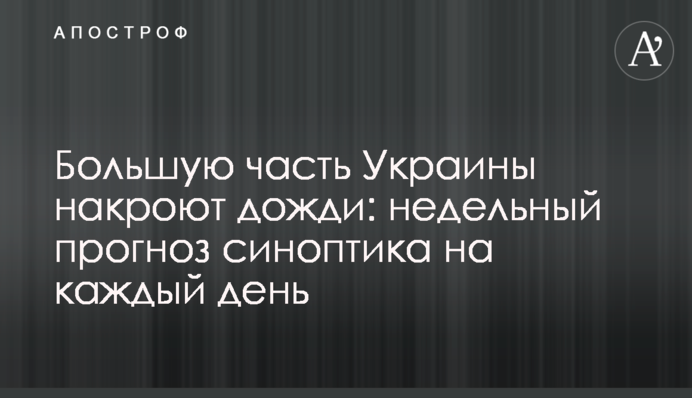 Більшу частину України накриють дощі: тижневий прогноз синоптика на кожен день