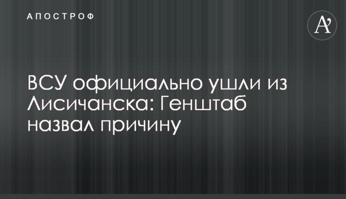 ВСУ официально ушли из Лисичанска: Генштаб назвал причину