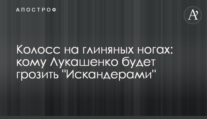 Колос на глиняних ногах: кому Лукашенко погрожуватиме "Іскандерами"