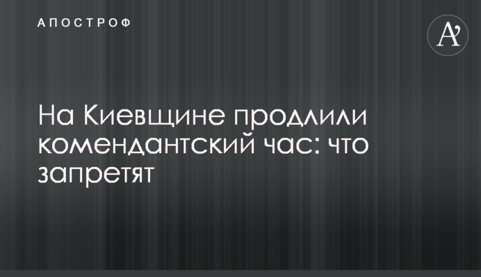 На Киевщине продлили комендантский час: что запретят
