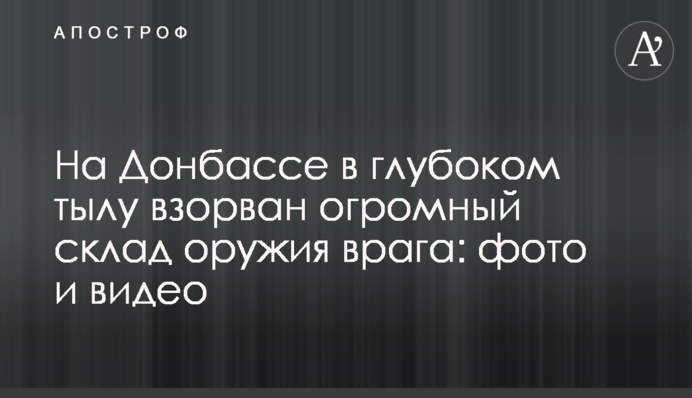 На Донбасі у глибокому тилу підірвано величезний склад зброї ворога: фото та відео