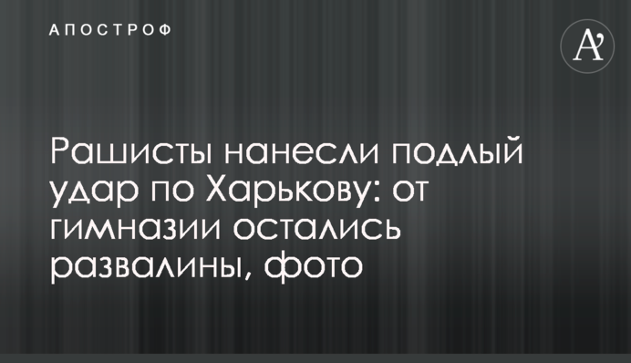 Рашисти завдали підлого удару по Харкову: від гімназії залишилися руїни, фото