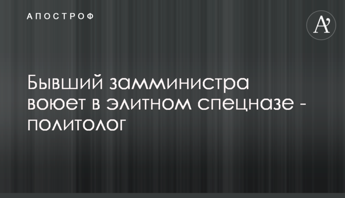 Колишній заступник міністра воює в елітному спецназі - політолог