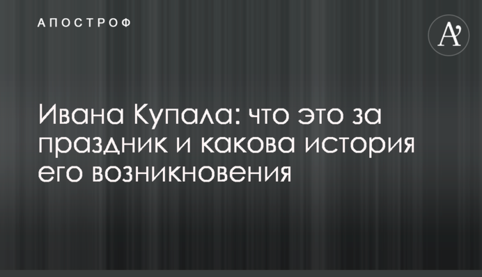 Івана Купала: що це за свято та яка історія його виникнення