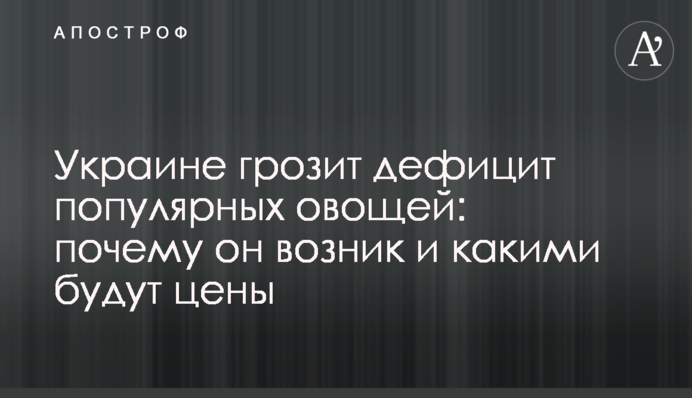 Україні загрожує дефіцит популярних овочів: чому він виник і якими будуть ціни