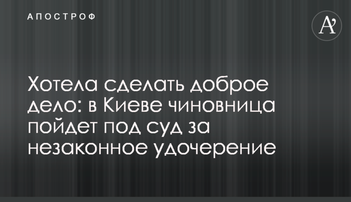Хотіла зробити добру справу: у Києві чиновниця піде під суд за незаконне удочеріння
