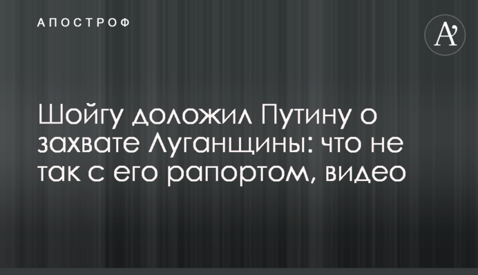 Шойгу доложил Путину о захвате Луганщины: что не так с его рапортом, видео