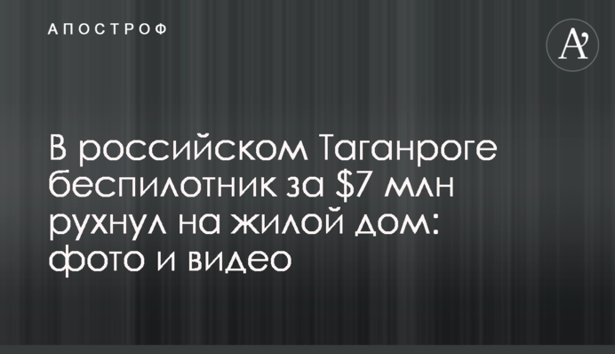 У російському Таганрозі безпілотник за $7 млн звалився на житловий будинок: фото і відео