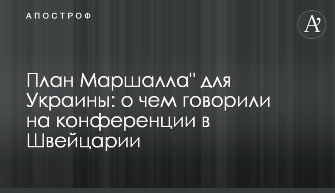 План Маршалла" для України: про що говорили на конференції у Швейцарії