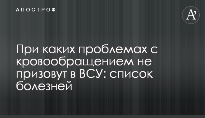 При каких проблемах с кровообращением не призовут в ВСУ: список болезней