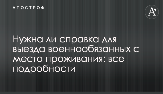 Чи потрібна довідка для виїзду військовозобов'язаних з місця проживання: усі подробиці