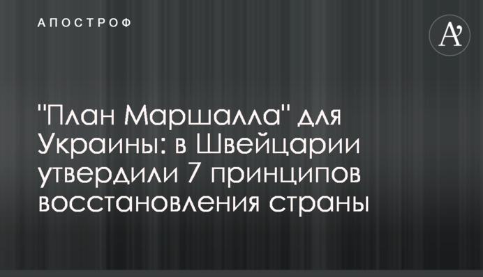 "План Маршалла" для Украины: в Швейцарии утвердили 7 принципов восстановления страны